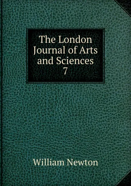 Обложка книги The London Journal of Arts and Sciences. 7, William Newton