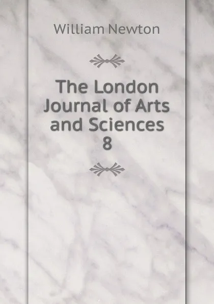 Обложка книги The London Journal of Arts and Sciences. 8, William Newton