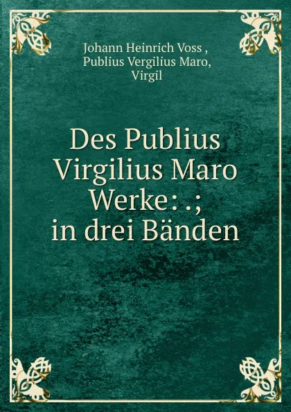 Обложка книги Des Publius Virgilius Maro Werke: .; in drei Banden, Johann Heinrich Voss