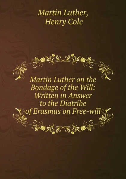 Обложка книги Martin Luther on the Bondage of the Will: Written in Answer to the Diatribe of Erasmus on Free-will, M. Luther