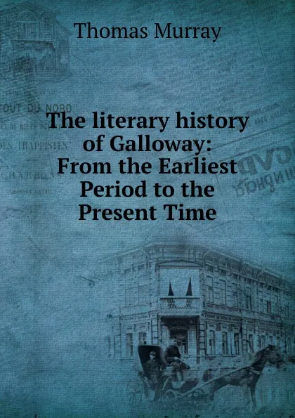 Обложка книги The literary history of Galloway: From the Earliest Period to the Present Time, Thomas Murray