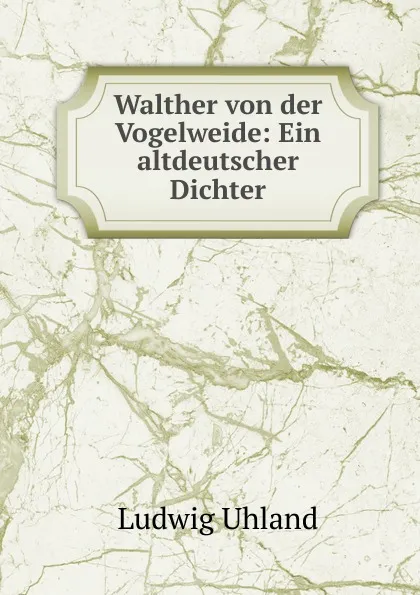 Обложка книги Walther von der Vogelweide: Ein altdeutscher Dichter, Ludwig Uhland