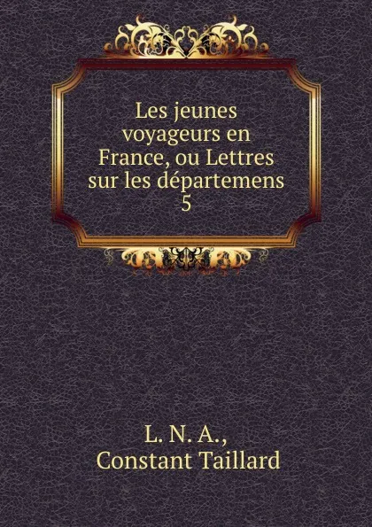 Обложка книги Les jeunes voyageurs en France, ou Lettres sur les departemens. 5, Constant Taillard