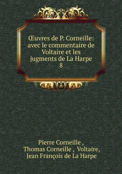 Обложка книги OEuvres de P. Corneille: avec le commentaire de Voltaire et les jugments de La Harpe. 8, Pierre Corneille