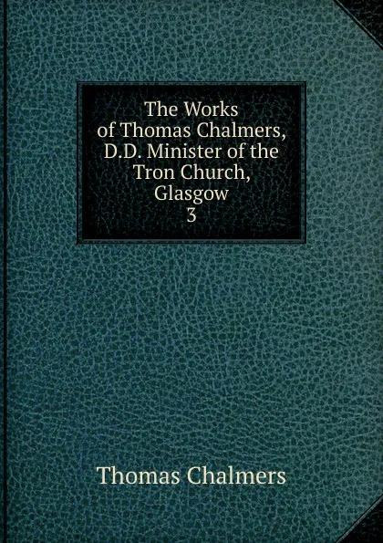 Обложка книги The Works of Thomas Chalmers, D.D. Minister of the Tron Church, Glasgow. 3, Thomas Chalmers