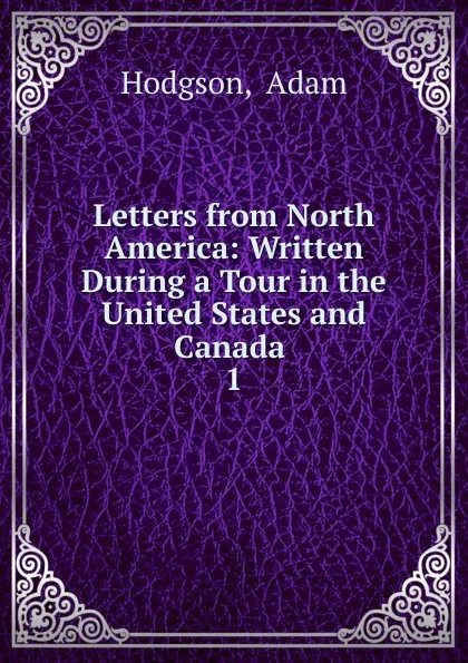 Обложка книги Letters from North America: Written During a Tour in the United States and Canada . 1, Adam Hodgson