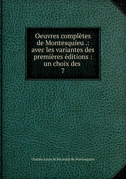 Обложка книги Oeuvres completes de Montesquieu .: avec les variantes des premieres editions : un choix des . 7, Charles-Louis de Secondat de Montesquieu