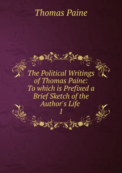 Обложка книги The Political Writings of Thomas Paine: To which is Prefixed a Brief Sketch of the Author.s Life . 1, Thomas Paine