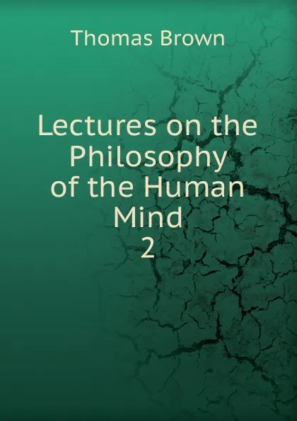 Обложка книги Lectures on the Philosophy of the Human Mind. 2, Thomas Brown