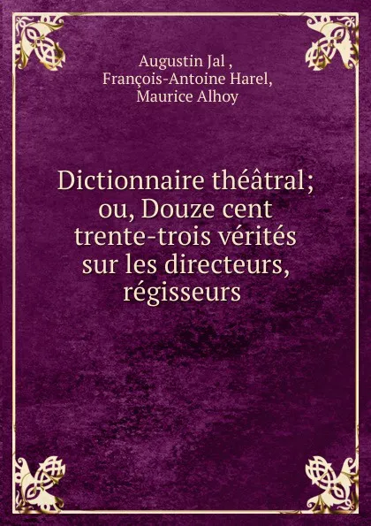 Обложка книги Dictionnaire theatral; ou, Douze cent trente-trois verites sur les directeurs, regisseurs ., Augustin Jal