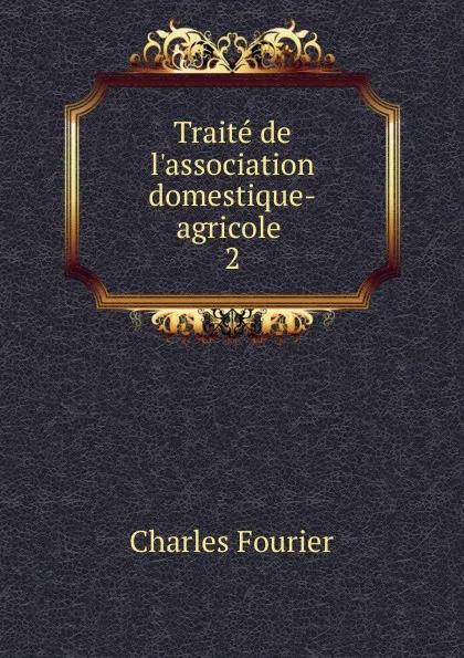 Обложка книги Traite de l.association domestique-agricole . 2, Fourier Charles