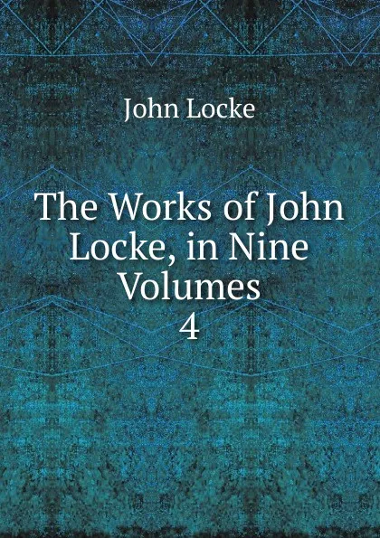 Обложка книги The Works of John Locke, in Nine Volumes. 4, John Locke