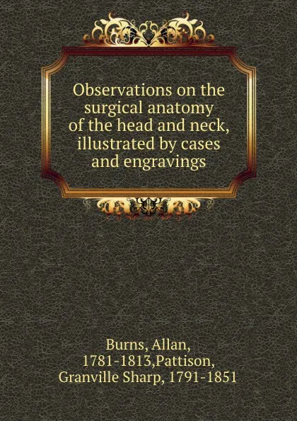 Обложка книги Observations on the surgical anatomy of the head and neck, illustrated by cases and engravings, Allan Burns