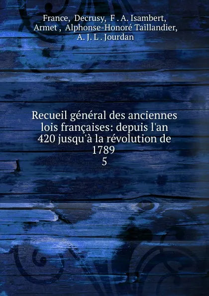 Обложка книги Recueil general des anciennes lois francaises: depuis l.an 420 jusqu.a la revolution de 1789 . 5, Decrusy France