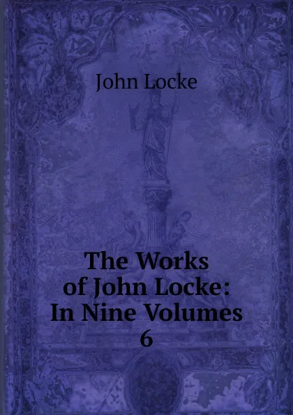 Обложка книги The Works of John Locke: In Nine Volumes. 6, John Locke