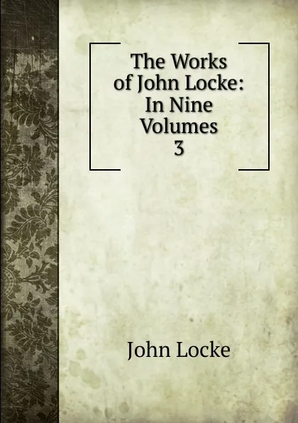 Обложка книги The Works of John Locke: In Nine Volumes. 3, John Locke