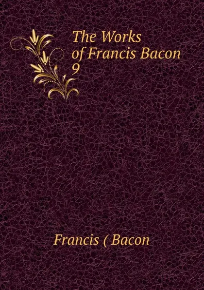 Обложка книги The Works of Francis Bacon. 9, Francis Bacon