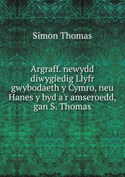 Обложка книги Argraff. newydd diwygiedig Llyfr gwybodaeth y Cymro, neu Hanes y byd a.r amseroedd, gan S. Thomas, Simon Thomas