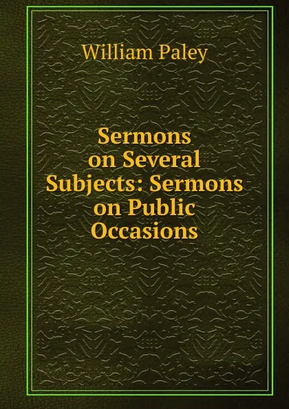Обложка книги Sermons on Several Subjects: Sermons on Public Occasions, William Paley