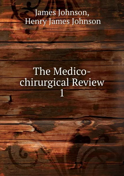 Обложка книги The Medico-chirurgical Review. 1, James Johnson