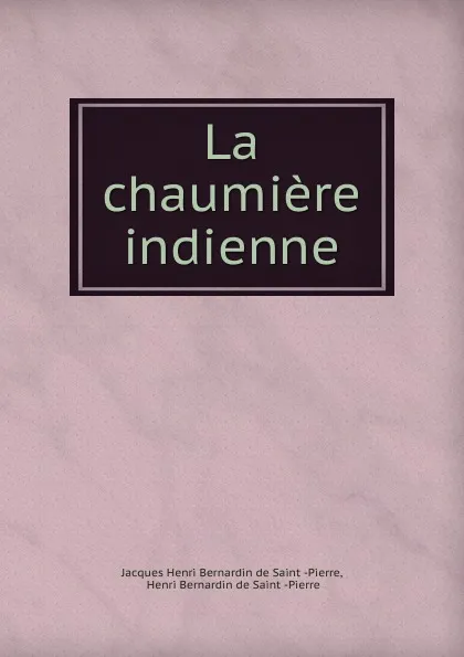 Обложка книги La chaumiere indienne, Jacques Henri Bernardin de Saint-Pierre