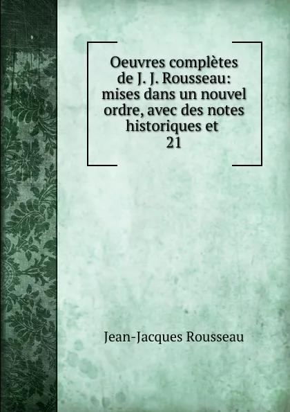 Обложка книги Oeuvres completes de J. J. Rousseau: mises dans un nouvel ordre, avec des notes historiques et . 21, Жан-Жак Руссо