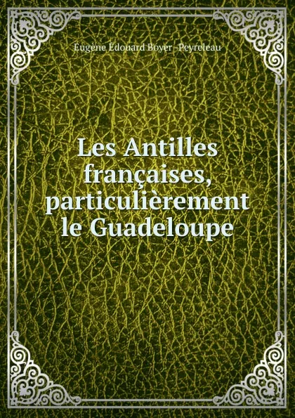 Обложка книги Les Antilles francaises, particulierement le Guadeloupe, Eugène Edouard Boyer de Peyreleau