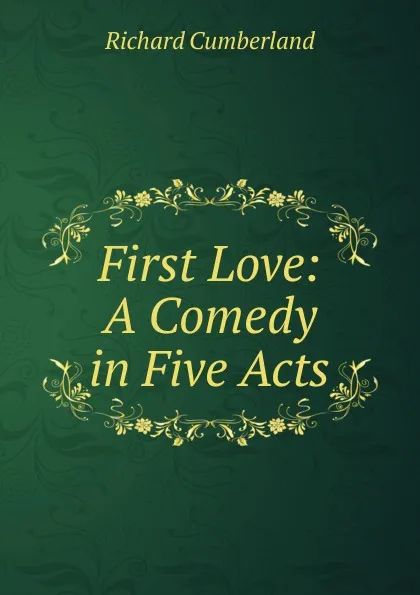 Обложка книги First Love: A Comedy in Five Acts, Cumberland Richard