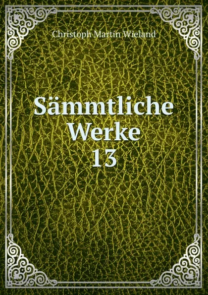 Обложка книги Sammtliche Werke. 13, C.M. Wieland