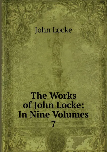 Обложка книги The Works of John Locke: In Nine Volumes. 7, John Locke