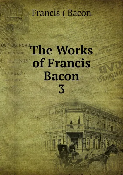 Обложка книги The Works of Francis Bacon. 3, Francis Bacon