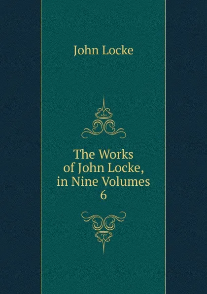 Обложка книги The Works of John Locke, in Nine Volumes. 6, John Locke