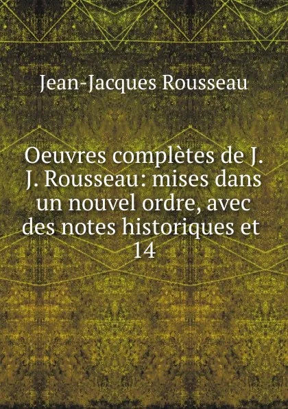 Обложка книги Oeuvres completes de J. J. Rousseau: mises dans un nouvel ordre, avec des notes historiques et . 14, Жан-Жак Руссо