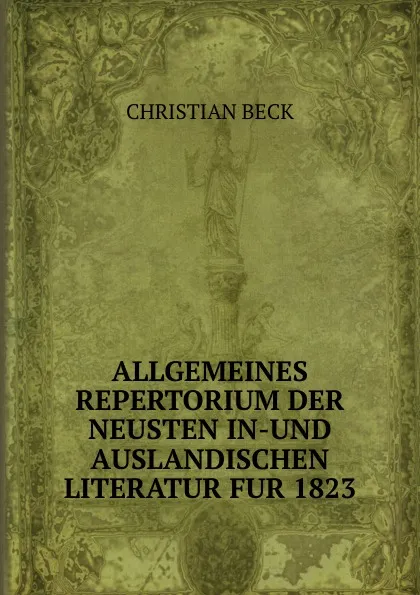 Обложка книги ALLGEMEINES REPERTORIUM DER NEUSTEN IN-UND AUSLANDISCHEN LITERATUR FUR 1823., Christian Beck