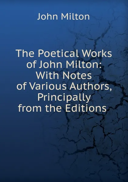 Обложка книги The Poetical Works of John Milton: With Notes of Various Authors, Principally from the Editions ., Milton John