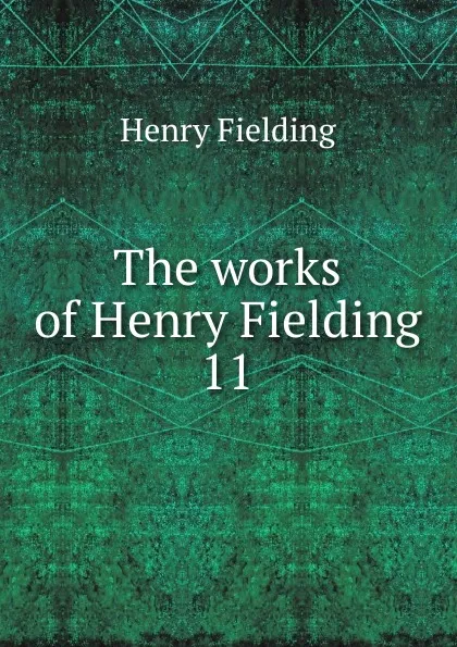 Обложка книги The works of Henry Fielding. 11, Fielding Henry