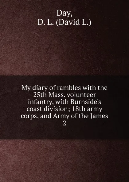 Обложка книги My diary of rambles with the 25th Mass. volunteer infantry, with Burnside.s coast division; 18th army corps, and Army of the James. 2, David L. Day