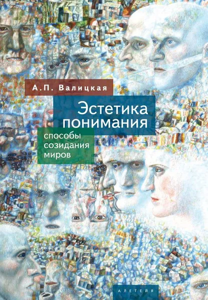 Обложка книги Эстетика понимания. Способы созидания миров, А. П. Валицкая