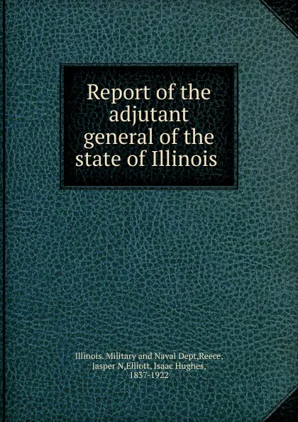 Обложка книги Report of the adjutant general of the state of Illinois ., Illinois. Military and Naval Dept