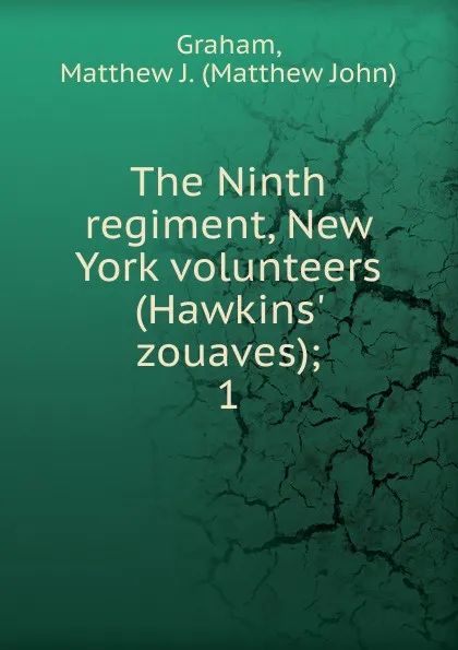 Обложка книги The Ninth regiment, New York volunteers (Hawkins. zouaves);. 1, Matthew John Graham