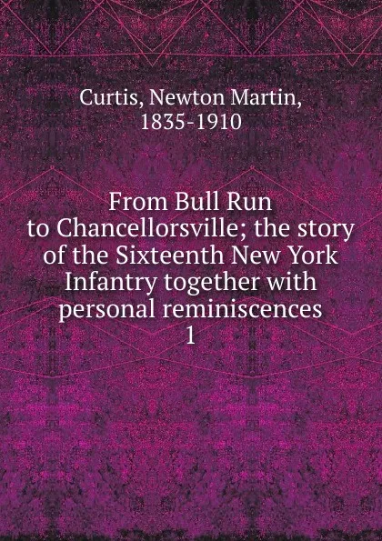 Обложка книги From Bull Run to Chancellorsville; the story of the Sixteenth New York Infantry together with personal reminiscences. 1, Newton Martin Curtis