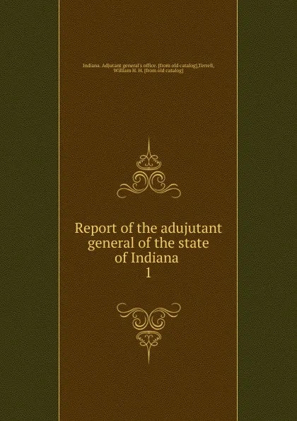 Обложка книги Report of the adujutant general of the state of Indiana . 1, Indiana. Adjutant general's office