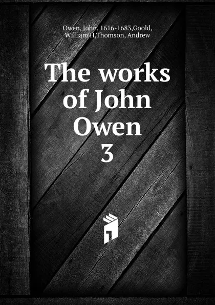 Обложка книги The works of John Owen. 3, John Owen