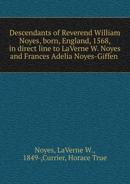 Обложка книги Descendants of Reverend William Noyes, born, England, 1568, in direct line to LaVerne W. Noyes and Frances Adelia Noyes-Giffen ., LaVerne W. Noyes