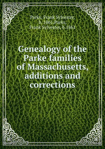 Обложка книги Genealogy of the Parke families of Massachusetts, additions and corrections, Frank Sylvester Parks