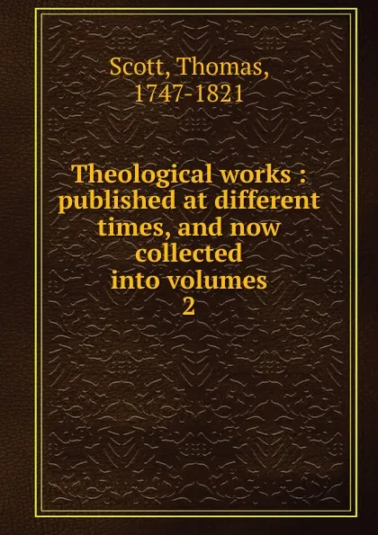 Обложка книги Theological works : published at different times, and now collected into volumes. 2, Thomas Scott