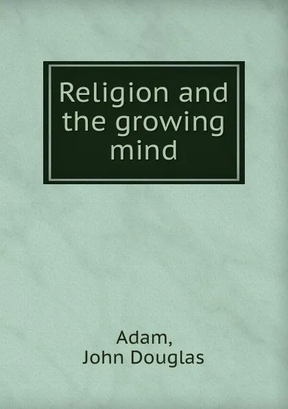 Обложка книги Religion and the growing mind, John Douglas Adam