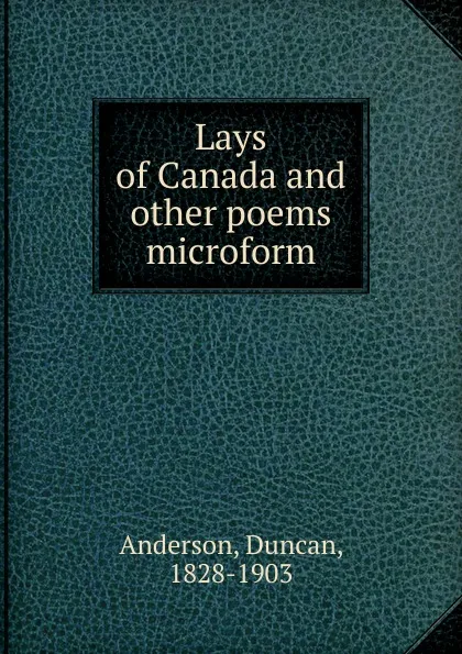 Обложка книги Lays of Canada and other poems microform, Duncan Anderson