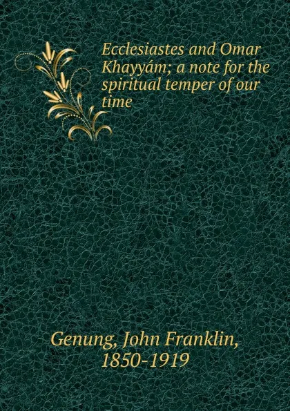 Обложка книги Ecclesiastes and Omar Khayyam; a note for the spiritual temper of our time, Genung John Franklin