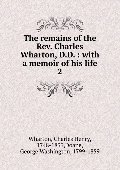 Обложка книги The remains of the Rev. Charles Wharton, D.D. : with a memoir of his life. 2, Charles Henry Wharton